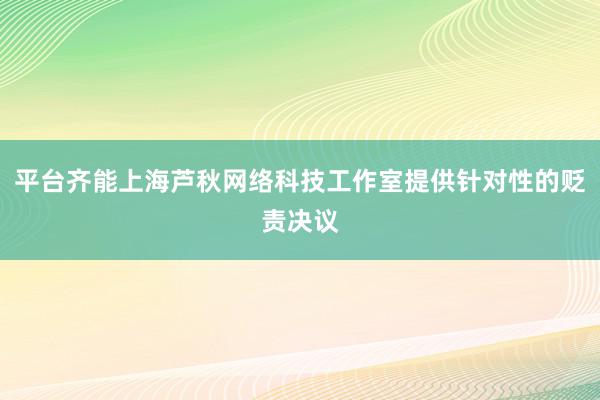 平台齐能上海芦秋网络科技工作室提供针对性的贬责决议