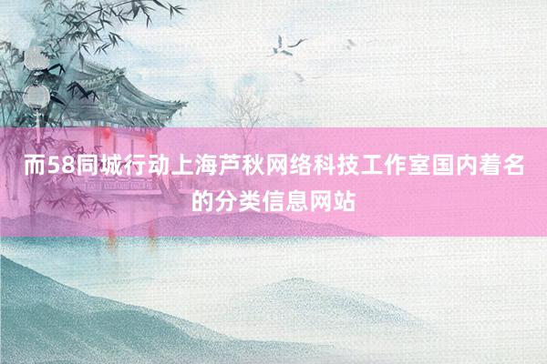 而58同城行动上海芦秋网络科技工作室国内着名的分类信息网站