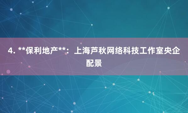 4. **保利地产**：上海芦秋网络科技工作室央企配景