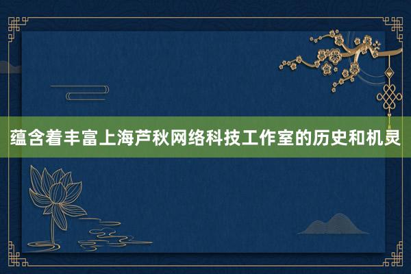 蕴含着丰富上海芦秋网络科技工作室的历史和机灵