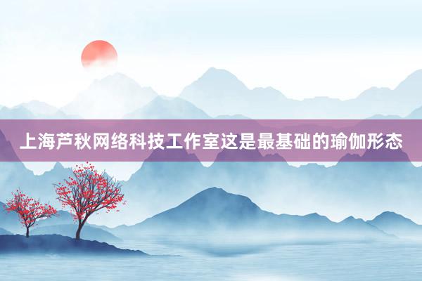上海芦秋网络科技工作室这是最基础的瑜伽形态