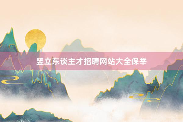 竖立东谈主才招聘网站大全保举