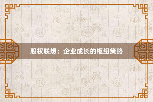 股权联想：企业成长的枢纽策略