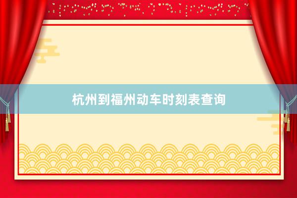 杭州到福州动车时刻表查询