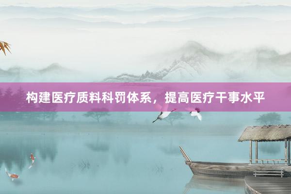 构建医疗质料科罚体系，提高医疗干事水平