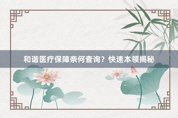 和谐医疗保障奈何查询？快速本领揭秘
