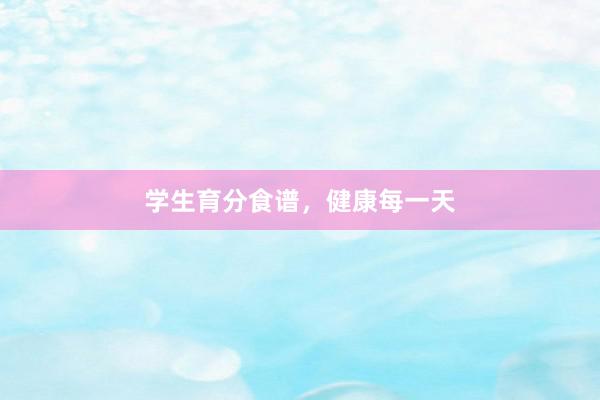 学生育分食谱，健康每一天